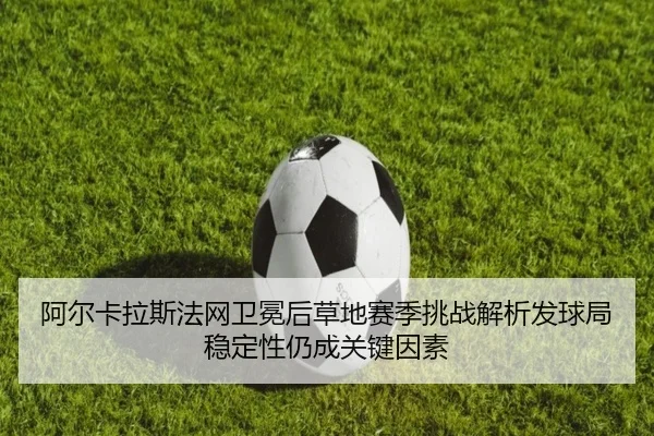 a-er-ka-la-si-fa-wang-wei-mian-hou-cao-di-sai-ji-tiao-zhan-jie-xi-fa-qiu-ju-wen-ding-xing-reng-cheng-guan-jian-yin-su-2-466.jpg