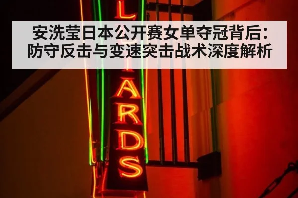 安洗莹日本公开赛女单夺冠背后：防守反击与变速突击战术深度解析