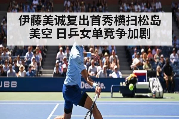 伊藤美诚复出首秀横扫松岛美空 日乒女单竞争加剧
