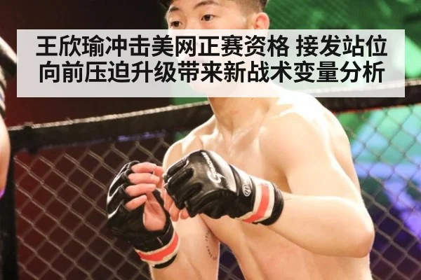 王欣瑜冲击美网正赛资格 接发站位向前压迫升级带来新战术变量分析