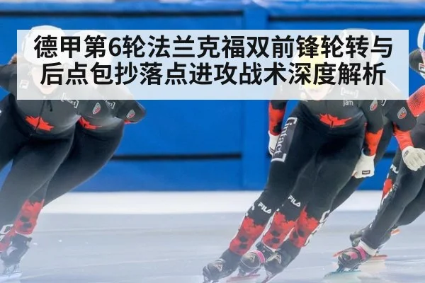 德甲第6轮法兰克福双前锋轮转与后点包抄落点进攻战术深度解析