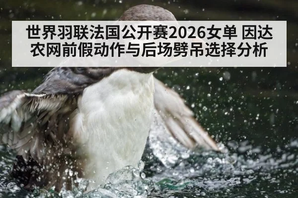 世界羽联法国公开赛2026女单 因达农网前假动作与后场劈吊选择分析