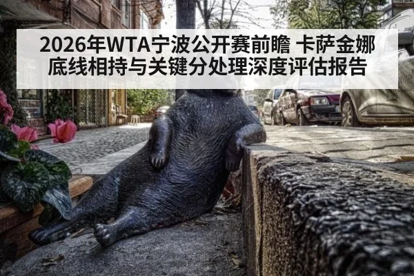 2026年WTA宁波公开赛前瞻 卡萨金娜底线相持与关键分处理深度评估报告