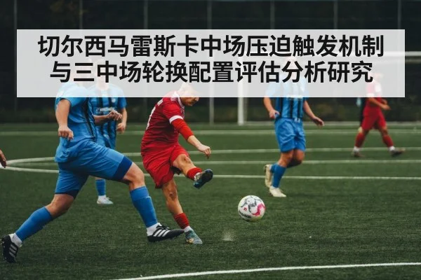 切尔西马雷斯卡中场压迫触发机制与三中场轮换配置评估分析研究